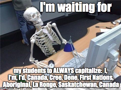 Waiting skeleton | I'm waiting for my students to ALWAYS capitalize:  I, I'm, I'd, Canada, Cree, Dene, First Nations, Aboriginal, La Ronge, Saskatchewan, Canad | image tagged in waiting skeleton | made w/ Imgflip meme maker