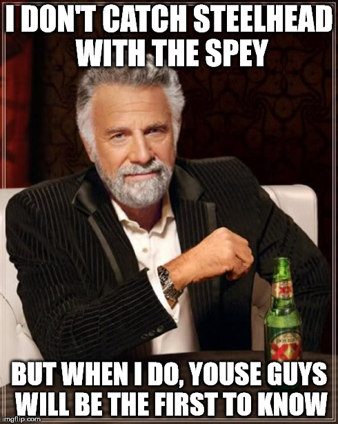 The Most Interesting Man In The World Meme | I DON'T CATCH STEELHEAD WITH THE SPEY BUT WHEN I DO, YOUSE GUYS WILL BE THE FIRST TO KNOW | image tagged in memes,the most interesting man in the world | made w/ Imgflip meme maker