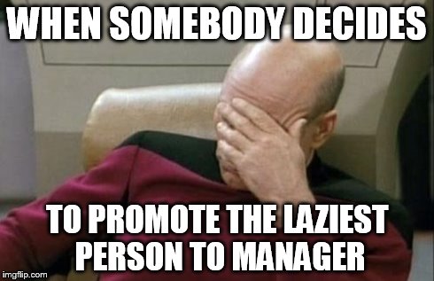 Captain Picard Facepalm Meme | WHEN SOMEBODY DECIDES TO PROMOTE THE LAZIEST PERSON TO MANAGER | image tagged in memes,captain picard facepalm | made w/ Imgflip meme maker