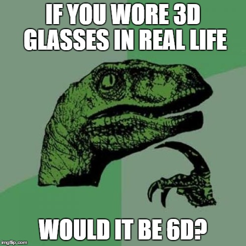 Philosoraptor Meme | IF YOU WORE 3D GLASSES IN REAL LIFE WOULD IT BE 6D? | image tagged in memes,philosoraptor | made w/ Imgflip meme maker