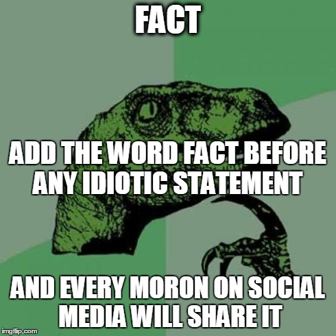 Philosoraptor | FACT AND EVERY MORON ON SOCIAL MEDIA WILL SHARE IT ADD THE WORD FACT BEFORE ANY IDIOTIC STATEMENT | image tagged in memes,philosoraptor | made w/ Imgflip meme maker