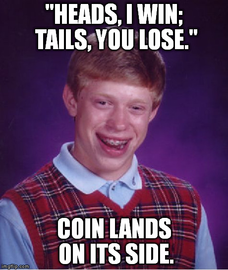 Bad Luck Brian Meme | "HEADS, I WIN; TAILS, YOU LOSE." COIN LANDS ON ITS SIDE. | image tagged in memes,bad luck brian | made w/ Imgflip meme maker