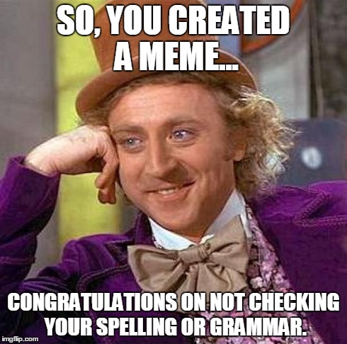 Creepy Condescending Wonka | SO, YOU CREATED A MEME... CONGRATULATIONS ON NOT CHECKING YOUR SPELLING OR GRAMMAR. | image tagged in memes,creepy condescending wonka | made w/ Imgflip meme maker