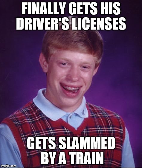 Bad Luck Brian | FINALLY GETS HIS DRIVER'S LICENSES GETS SLAMMED BY A TRAIN | image tagged in memes,bad luck brian | made w/ Imgflip meme maker