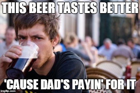 Lazy College Senior | THIS BEER TASTES BETTER 'CAUSE DAD'S PAYIN' FOR IT | image tagged in memes,lazy college senior | made w/ Imgflip meme maker