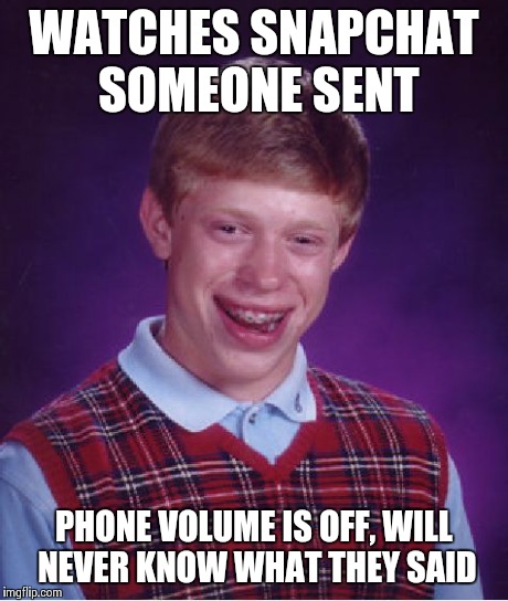 Sanpchat struggle | WATCHES SNAPCHAT SOMEONE SENT PHONE VOLUME IS OFF, WILL NEVER KNOW WHAT THEY SAID | image tagged in bad luck brian,snapchat,sand_inc_memes | made w/ Imgflip meme maker