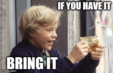 goldenticket | IF YOU HAVE IT BRING IT | image tagged in goldenticket | made w/ Imgflip meme maker