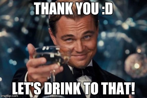 Leonardo Dicaprio Cheers Meme | THANK YOU :D LET'S DRINK TO THAT! | image tagged in memes,leonardo dicaprio cheers | made w/ Imgflip meme maker