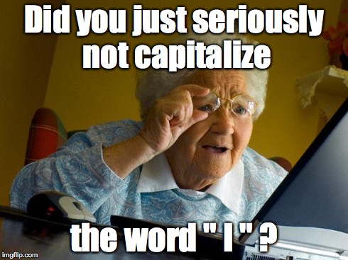 Grandma Finds The Internet Meme | Did you just seriously not capitalize the word " I " ? | image tagged in memes,grandma finds the internet | made w/ Imgflip meme maker