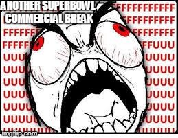 FUUUUUUU | ANOTHER SUPERBOWL COMMERCIAL BREAK | image tagged in fuuuuuuu | made w/ Imgflip meme maker