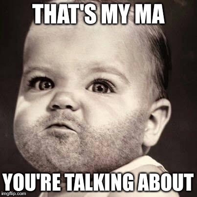 THAT'S MY MA YOU'RE TALKING ABOUT | image tagged in bearded baby | made w/ Imgflip meme maker