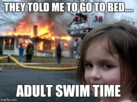 Disaster Girl | THEY TOLD ME TO GO TO BED.... ADULT SWIM TIME | image tagged in memes,disaster girl | made w/ Imgflip meme maker