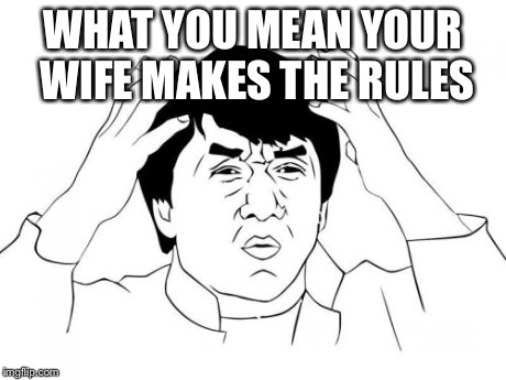 Jackie Chan WTF | WHAT YOU MEAN YOUR WIFE MAKES THE RULES | image tagged in memes,jackie chan wtf | made w/ Imgflip meme maker