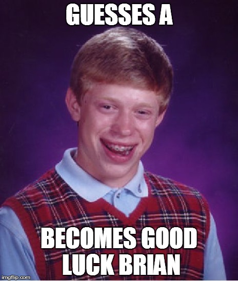 Bad Luck Brian Meme | GUESSES A BECOMES GOOD LUCK BRIAN | image tagged in memes,bad luck brian | made w/ Imgflip meme maker