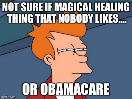 Futurama Fry | NOT SURE IF MAGICAL HEALING THING THAT NOBODY LIKES.... OR OBAMACARE | image tagged in memes,futurama fry | made w/ Imgflip meme maker