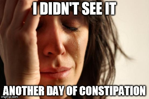 First World Problems Meme | I DIDN'T SEE IT ANOTHER DAY OF CONSTIPATION | image tagged in memes,first world problems | made w/ Imgflip meme maker