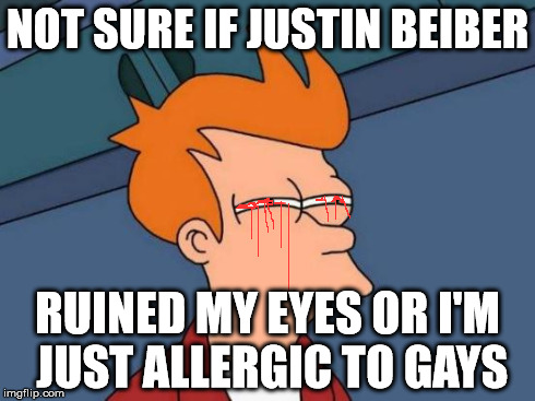 Futurama Fry | NOT SURE IF JUSTIN BEIBER RUINED MY EYES OR I'M JUST ALLERGIC TO GAYS | image tagged in memes,futurama fry | made w/ Imgflip meme maker