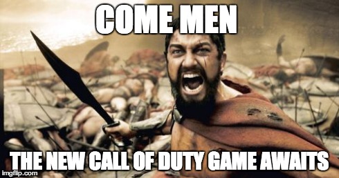 Sparta Leonidas Meme | COME MEN THE NEW CALL OF DUTY GAME AWAITS | image tagged in memes,sparta leonidas | made w/ Imgflip meme maker