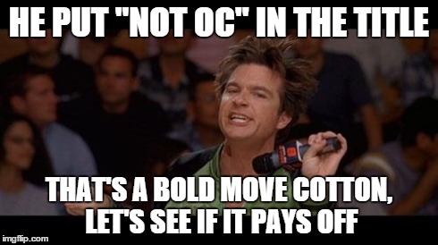 Bold Strategy Cotton | HE PUT "NOT OC" IN THE TITLE THAT'S A BOLD MOVE COTTON, LET'S SEE IF IT PAYS OFF | image tagged in bold strategy cotton | made w/ Imgflip meme maker