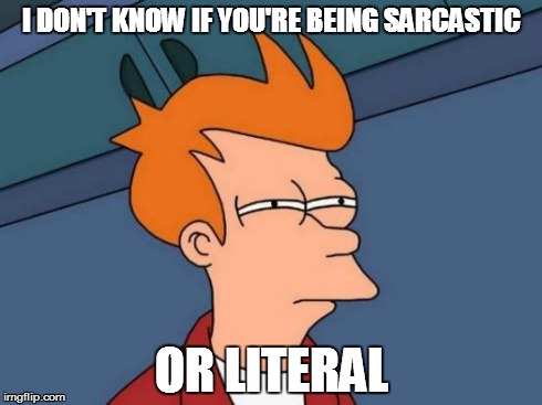 I DON'T KNOW IF YOU'RE BEING SARCASTIC OR LITERAL | image tagged in memes,futurama fry | made w/ Imgflip meme maker