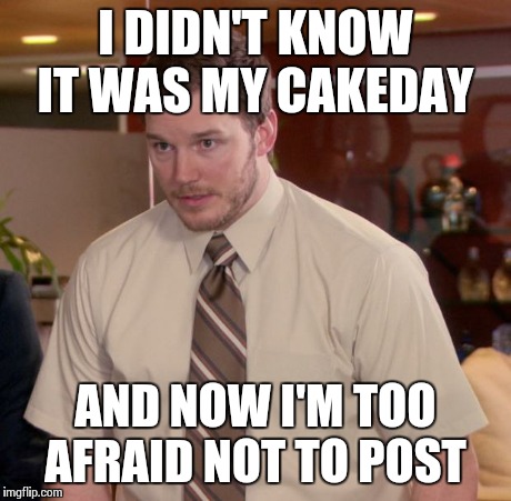 Afraid To Ask Andy | I DIDN'T KNOW IT WAS MY CAKEDAY AND NOW I'M TOO AFRAID NOT TO POST | image tagged in memes,afraid to ask andy | made w/ Imgflip meme maker