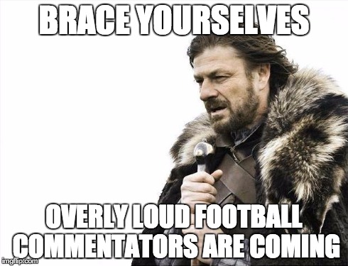 Brace Yourselves X is Coming | BRACE YOURSELVES OVERLY LOUD FOOTBALL COMMENTATORS ARE COMING | image tagged in memes,brace yourselves x is coming | made w/ Imgflip meme maker