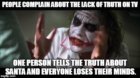 And everybody loses their minds Meme | PEOPLE COMPLAIN ABOUT THE LACK OF TRUTH ON TV ONE PERSON TELLS THE TRUTH ABOUT SANTA AND EVERYONE LOSES THEIR MINDS. | image tagged in memes,and everybody loses their minds | made w/ Imgflip meme maker