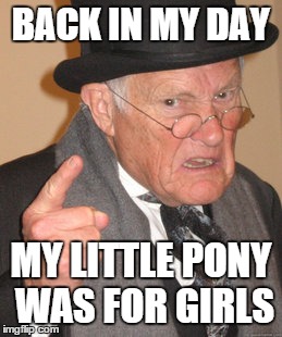 Back In My Day Meme | BACK IN MY DAY MY LITTLE PONY WAS FOR GIRLS | image tagged in memes,back in my day | made w/ Imgflip meme maker