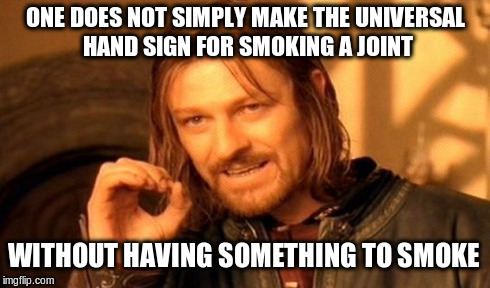 Fire it Up! | ONE DOES NOT SIMPLY MAKE THE UNIVERSAL HAND SIGN FOR SMOKING A JOINT WITHOUT HAVING SOMETHING TO SMOKE | image tagged in memes,one does not simply | made w/ Imgflip meme maker