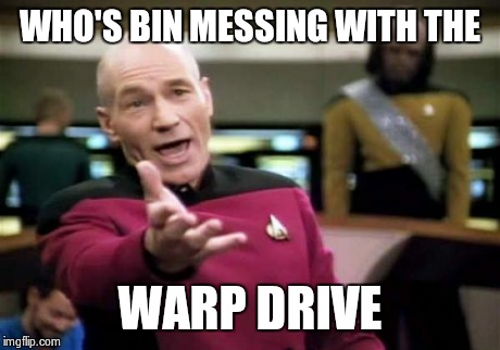 WHO'S BIN MESSING WITH THE WARP DRIVE | image tagged in memes,picard wtf | made w/ Imgflip meme maker