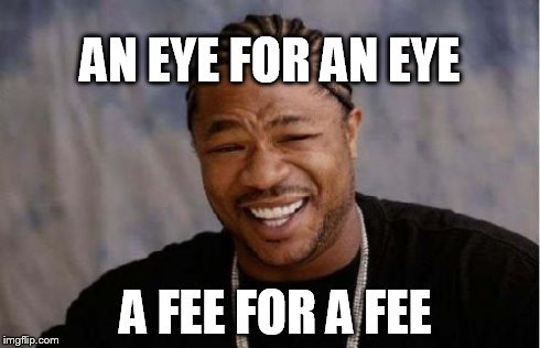 Yo Dawg Heard You | AN EYE FOR AN EYE A FEE FOR A FEE | image tagged in memes,yo dawg heard you | made w/ Imgflip meme maker