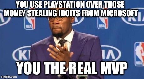 Mvp | YOU USE PLAYSTATION OVER THOSE MONEY STEALING IDOITS FROM MICROSOFT YOU THE REAL MVP | image tagged in mvp | made w/ Imgflip meme maker