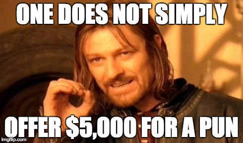 One Does Not Simply Meme | ONE DOES NOT SIMPLY OFFER $5,000 FOR A PUN | image tagged in memes,one does not simply | made w/ Imgflip meme maker