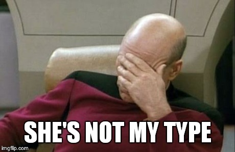 Captain Picard Facepalm Meme | SHE'S NOT MY TYPE | image tagged in memes,captain picard facepalm | made w/ Imgflip meme maker