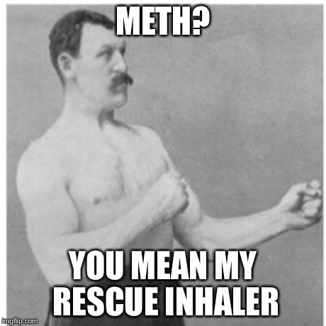 Overly Manly Man | METH? YOU MEAN MY RESCUE INHALER | image tagged in memes,overly manly man | made w/ Imgflip meme maker