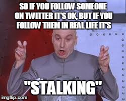 Dr Evil Laser | SO IF YOU FOLLOW SOMEONE ON TWITTER IT'S OK, BUT IF YOU FOLLOW THEM IN REAL LIFE IT'S "STALKING" | image tagged in memes,dr evil laser | made w/ Imgflip meme maker