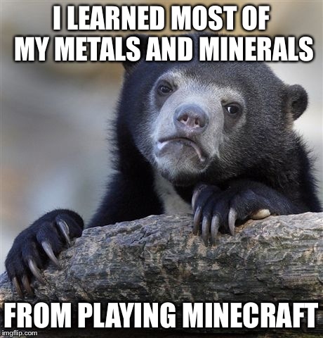 Confession Bear Meme | I LEARNED MOST OF MY METALS AND MINERALS FROM PLAYING MINECRAFT | image tagged in memes,confession bear | made w/ Imgflip meme maker