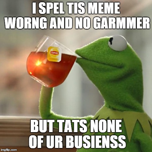 But That's None Of My Business Meme | I SPEL TIS MEME WORNG AND NO GARMMER BUT TATS NONE OF UR BUSIENSS | image tagged in memes,but thats none of my business,kermit the frog | made w/ Imgflip meme maker