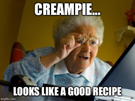 Old lady at computer finds the Internet | CREAMPIE... LOOKS LIKE A GOOD RECIPE | image tagged in old lady at computer finds the internet | made w/ Imgflip meme maker