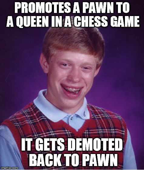 Bad Luck Brian Plays Chess | PROMOTES A PAWN TO A QUEEN IN A CHESS GAME IT GETS DEMOTED BACK TO PAWN | image tagged in memes,bad luck brian | made w/ Imgflip meme maker