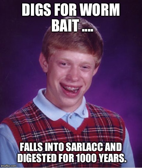 Bad Luck Brian Meme | DIGS FOR WORM BAIT .... FALLS INTO SARLACC AND DIGESTED FOR 1000 YEARS. | image tagged in memes,bad luck brian | made w/ Imgflip meme maker