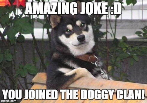 AMAZING JOKE :D YOU JOINED THE DOGGY CLAN! | image tagged in smart doggy | made w/ Imgflip meme maker