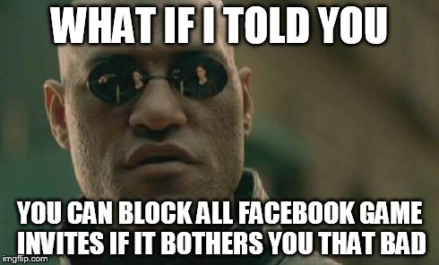 Matrix Morpheus | WHAT IF I TOLD YOU YOU CAN BLOCK ALL FACEBOOK GAME INVITES IF IT BOTHERS YOU THAT BAD | image tagged in memes,matrix morpheus | made w/ Imgflip meme maker