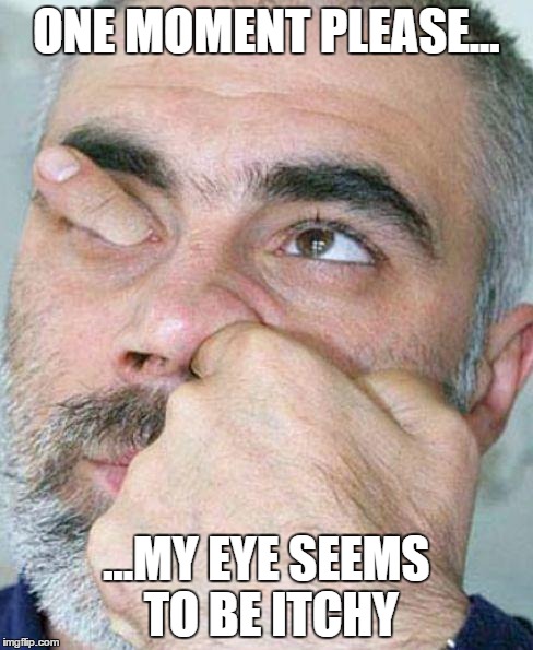 ONE MOMENT PLEASE... ...MY EYE SEEMS TO BE ITCHY | image tagged in itch,new,random,funny | made w/ Imgflip meme maker