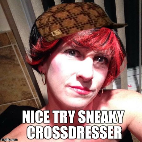 crossdresser | NICE TRY SNEAKY CROSSDRESSER | image tagged in crossdresser,scumbag | made w/ Imgflip meme maker