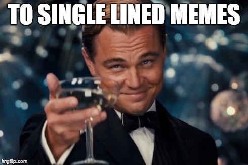 Leonardo Dicaprio Cheers | TO SINGLE LINED MEMES | image tagged in memes,leonardo dicaprio cheers | made w/ Imgflip meme maker