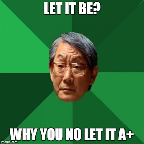 High Expectations Asian Father | LET IT BE? WHY YOU NO LET IT A+ | image tagged in memes,high expectations asian father | made w/ Imgflip meme maker