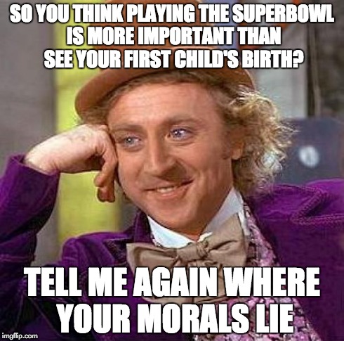 Creepy Condescending Wonka | SO YOU THINK PLAYING THE SUPERBOWL IS MORE IMPORTANT THAN SEE YOUR FIRST CHILD'S BIRTH? TELL ME AGAIN WHERE YOUR MORALS LIE | image tagged in memes,creepy condescending wonka | made w/ Imgflip meme maker