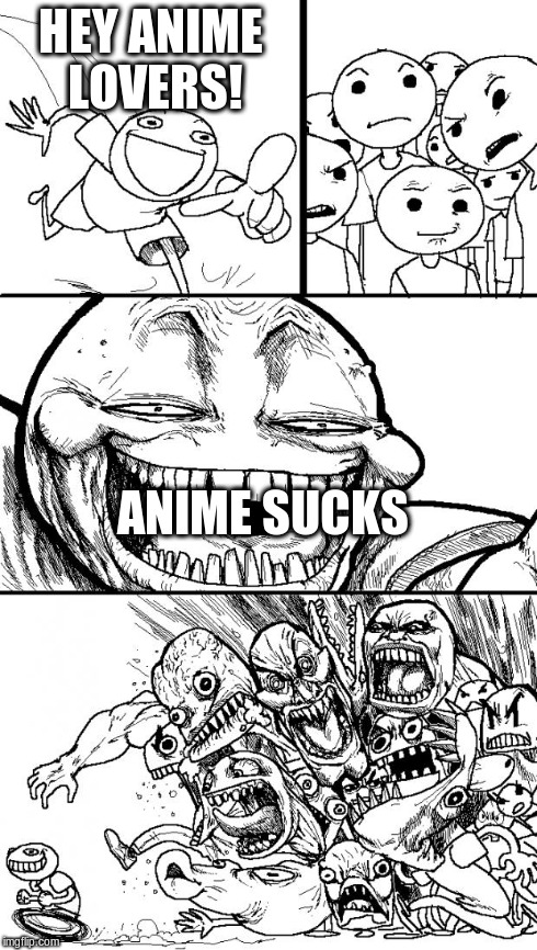 Hey Internet | HEY ANIME LOVERS! ANIME SUCKS | image tagged in memes,hey internet | made w/ Imgflip meme maker