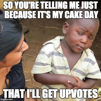 Third World Skeptical Kid | SO YOU'RE TELLING ME JUST BECAUSE IT'S MY CAKE DAY THAT I'LL GET UPVOTES | image tagged in memes,third world skeptical kid | made w/ Imgflip meme maker
